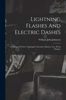 Lightning Flashes and Electric Dashes, a Volume of Choice Telegraphic Literature, Humor, Fun, Wit & Wisdom