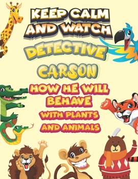 keep calm and watch detective Carson how he will behave with plant and animals: A Gorgeous Coloring and Guessing Game Book for Carson /gift for Carson, toddlers kids