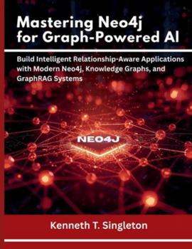 Paperback Mastering Neo4j for Graph-Powered AI: Build Intelligent Relationship-Aware Applications with Modern Neo4j, Knowledge Graphs, and GraphRAG Systems Book