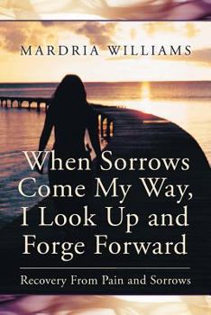 Paperback When Sorrows Come My Way, I Look Up and Forge Forward: Recovery from Pain and Sorrows Book