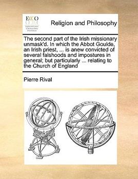 Paperback The second part of the Irish missionary unmask'd. In which the Abbot Goulde, an Irish priest, ... is anew convicted of several falshoods and imposture Book