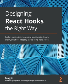 Paperback Designing React Hooks the Right Way: Explore design techniques and solutions to debunk the myths about adopting states using React Hooks Book