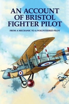 Paperback An Account Of Bristol Fighter Pilot: From A Mechanic To A Volunteered Pilot Book