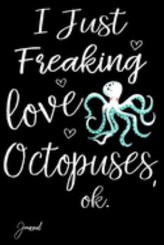 I Just Freaking Love Octopuses Ok Journal: 110 Blank Lined Pages - 6" x 9" Notebook With Cute Octopus Print On The Cover