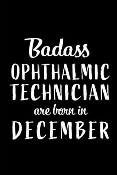 Badass Ophthalmic Technicians are Born in December: Perfect Gift for Birthday, Appreciation day,Business conference, management week, recognition day ... family.( Blank Lined Journal Notebook Diary )