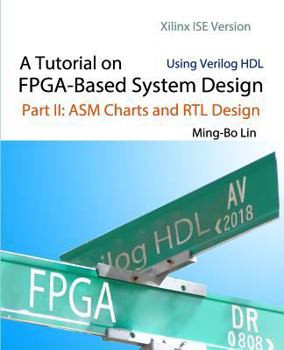 Paperback A Tutorial on FPGA-Based System Design Using Verilog HDL: Xilinx ISE Version: Part II: ASM Charts and RTL Design Book