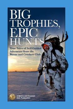 Paperback Big Trophies, Epic Hunts: True Tales of Self-Guided Adventure from the Boone and Crockett Club Book