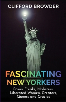 Paperback Fascinating New Yorkers: Power Freaks, Mobsters, Liberated Women, Creators, Queers and Crazies: Power Freaks, Mobsters, Liberated Women, Creato Book