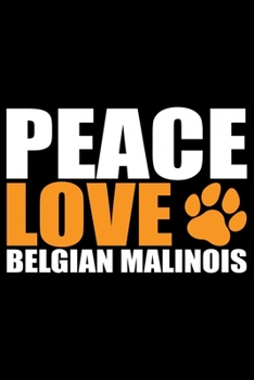 Peace Love Belgian Malinois: Cool Belgian Malinois Dog Journal Notebook – Funny Belgian Malinois Puppies - Belgian Malinois Owner Gifts. 6 x 9 in 120 pages