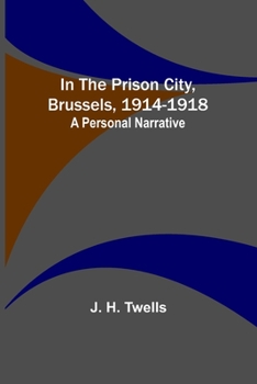In the Prison City, Brussels, 1914-1918: A Personal Narrative