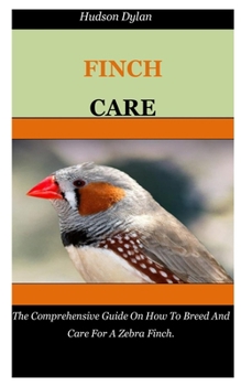 Paperback Zebra Finch Care: The Comprehensive Guide On How To Breed And Care For A Zebra Finch. Book