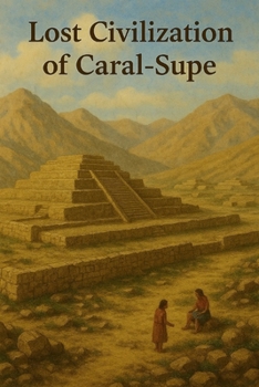 Lost Civilization of Caral-Supe (Ancient Civilizations)