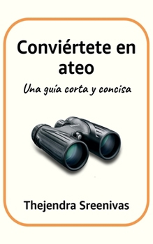 Conviértete en ateo: Una guía corta y concisa (Spanish Edition)