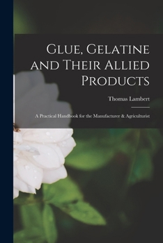 Paperback Glue, Gelatine and Their Allied Products: A Practical Handbook for the Manufacturer & Agriculturist Book