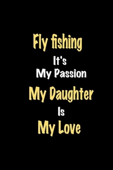 Fly fishing It's My Passion My Daughter Is My Love journal: Lined notebook / Fly fishing Funny quote / Fly fishing  Journal Gift / Fly fishing ... is my love for Women, Men & kids Happiness