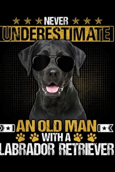 Never Underestimate An Old Man With A Labrador Retriever: Never Underestimate An Old Man With A Labrador Retriever Journal/Notebook Blank Lined Ruled 6x9 100 Pages