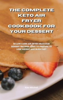 Hardcover The Complete Keto Air Fryer Cookbook for your dessert: 50 low-carb air fryer delicious dessert recipes, easy to prepare to lose weight and burn fat fa Book