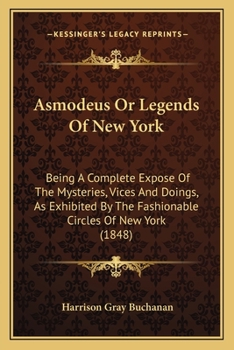 Asmodeus, or Legends of New York: Being a Complete Expose of the Mysteries, Vices and Doings, as Exhibited by the Fashionable Circles of New York (Classic Reprint)