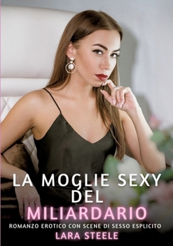 La Moglie Sexy del Miliardario: Romanzo Erotico con Scene di Sesso Esplicito (Italian Edition)