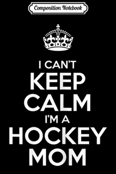 Composition Notebook: Womens I Can't Keep Calm I'm A Hockey Mom  Journal/Notebook Blank Lined Ruled 6x9 100 Pages