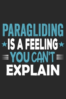 Paragliding Is A Feeling You Can't Explain: Funny Cool Paragliding Journal | Notebook | Workbook | Diary | Planner - 6x9 - 120 Quad Paper Pages With ... For Paragliders, Parachuters, Enthusiasts