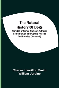 Paperback The Natural History Of Dogs: Canidae Or Genus Canis Of Authors; Including Also The Genera Hyaena And Proteles (Volume Ii) Book