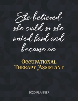 She Believed She Could So She Worked Hard And Became An Occupational Therapy Assistant 2020 Planner: Dated Weekly Planner With To Do Notes & Inspirational Quotes (Motivational Calendar Planners)