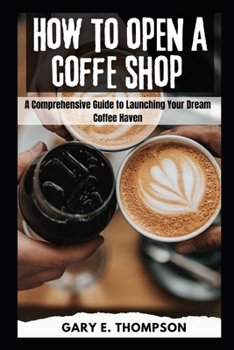 Paperback How to Open a Coffee Shop: A Comprehensive Guide to Launching Your Dream Coffee Haven Book