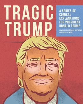 Tragic Trump : A Series of Comical Explanations for President Donald Trump