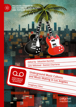 Underground Music Cultures and Music-Making in Los Angeles: 'Imaginary Cities' (Palgrave Studies in the History of Subcultures and Popular Music)