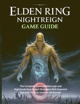ELDEN RING NIGHTREIGN GAME GUIDE: The Complete Quest Walkthrough and Nightlords Boss Expert Strategies With Essential Tips and Tricks to Uncover All Secrets (Computer games guide)
