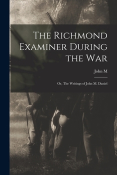 Paperback The Richmond Examiner During the war; or, The Writings of John M. Daniel Book
