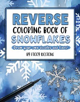 Reverse Coloring Book of Snowflakes: Draw Your Own Doodles and Lines (Reverse Coloring Books)