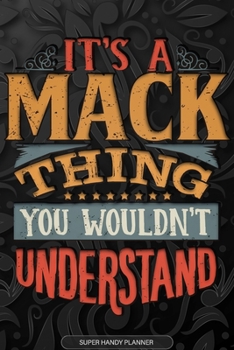 Its A Mack Thing You Wouldnt Understand: Mack Name Planner With Notebook Journal Calendar Personal Goals Password Manager & Much More, Perfect Gift For Mack