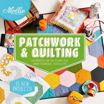 Hardcover Mollie Makes Patchwork & Quilting: 15 New Projects for You to Make Plus Handy Techniques, Tricks & Tips Book