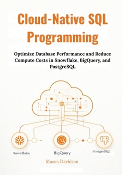 Paperback Cloud-Native SQL Programming: Optimize Database Performance and Reduce Compute Costs in Snowflake, BigQuery, and PostgreSQL Book