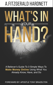 Paperback What's In Your Hand?: A Believer's Guide To 3 Simple Ways To Make Money Online Using What You Already Know, Have and Do! Book