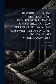 Beschreibung Und Abbildung Der Nützlichsten Geräthe Und Werkzeuge Zum Betriebe Der Land- Und Forstwirthschaft Aus Der Hohenheimer Modellsammlung