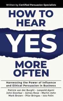 How to Hear YES More Often: Harnessing the Power of Influence and Ethical Persuasion in Business