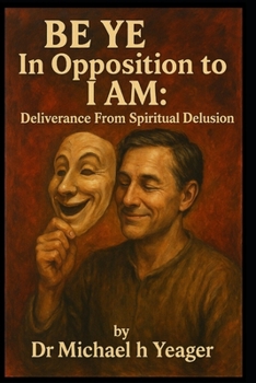 BE YE In Opposition To I AM: Deliverance From Spiritual Delusion