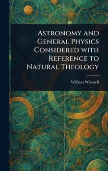 Hardcover Astronomy and General Physics Considered With Reference to Natural Theology Book