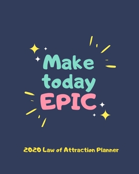 Make Today Epic  -  2020 Law Of Attraction Planner: 2020 Calendar  . Weekly Journal  .  Manifesting  Notebook