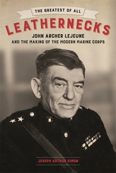 Hardcover The Greatest of All Leathernecks: John Archer LeJeune and the Making of the Modern Marine Corps Book