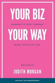 Paperback Your Biz Your Way: Learning to Trust Yourself: Relax! You've Got This Book