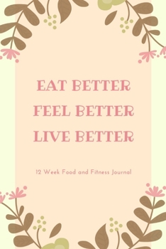 Paperback Eat Better Feel Better Live Better: 12 Week Food and Fitness Journal, Weight Loss Tracker, Set Diet and Exercise Goals for Optimal Weight Loss, A Heal Book