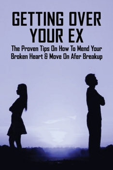 Paperback Getting Over Your Ex: The Proven Tips On How To Mend Your Broken Heart & Move On Afer Breakup: Men Book
