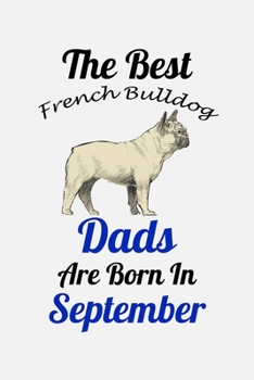 The Best French Bulldog Dads Are Born In September: Unique Notebook Journal For French Bulldog Owners and Lovers, Funny Birthday NoteBook Gift for ... Pages for College, School, Home  & Work .