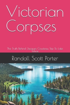 Victorian Corpses: The Truth Behind Jacques Cousteau Trip To Lake Tahoe (California: People, Places, and Stories that Shaped it's History.)