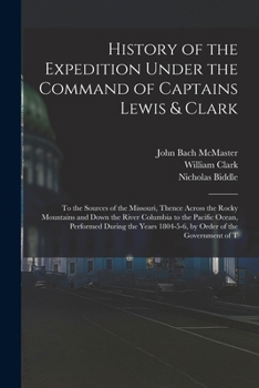 History Of The Expedition Under The Command Of Lewis And Clark: To The Sources Of The Missouri River, Thence Across The Rocky Mountains And Down The ... Years 1804-5-6, By Order Of The Government