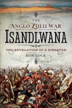 Hardcover The Anglo Zulu War - Isandlwana: The Revelation of a Disaster Book